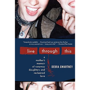 Live Through This: A Mother's Memoir of Runaway Daughters and Reclaimed Love - Paperback