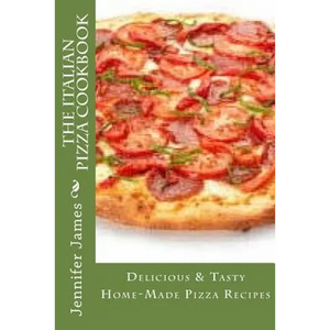 The Italian Pizza Cookbook - Delicious & Tasty Home-Made Pizza Recipes - Paperback