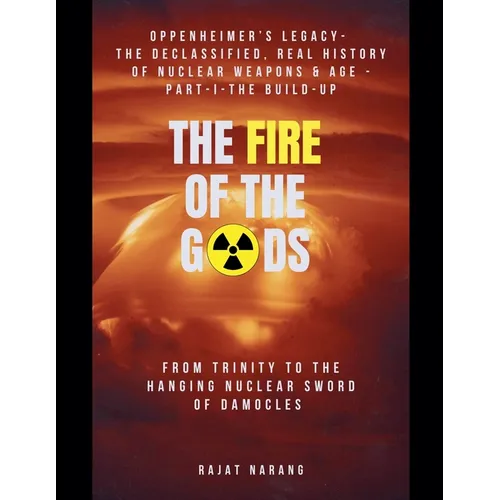 The Fire of the Gods: Oppenheimer's Legacy - The Declassified, Real History of Nuclear Weapons & the Atomic Age - Part 1 - The Build-Up - From Trinity - Paperback