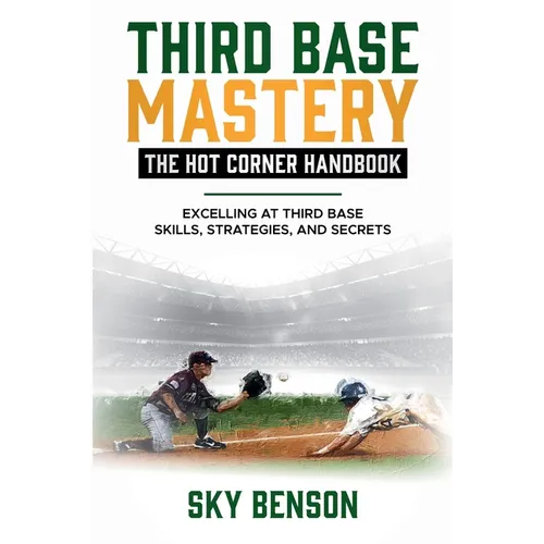 Third Base Mastery - Hot Corner Handbook: Excelling at Third Base Skills, Strategies, and Secrets (The Ultimate Baseball Mastery Series Mastering Ever - Paperback