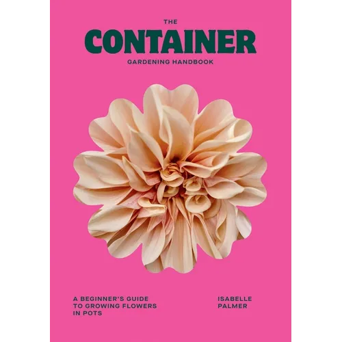 The Container Gardening Handbook: A Beginner's Guide to Growing Flowers in Pots - Hardcover