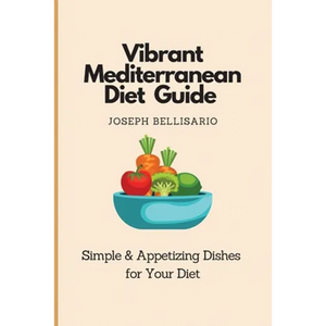 Vibrant Mediterranean Diet Guide: Simple & Appetizing Dishes for Your Diet - Paperback