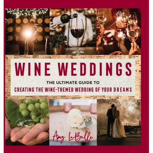 Wine Weddings: The Ultimate Guide to Creating the Wine-Themed Wedding of Your Dreams - Hardcover