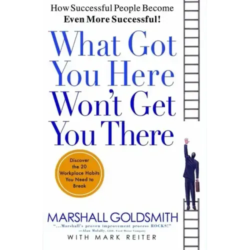 What Got You Here Won't Get You There: How Successful People Become Even More Successful - Hardcover
