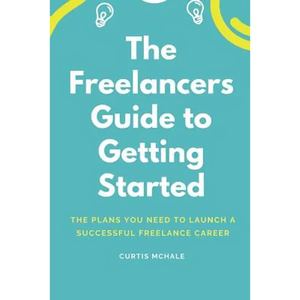 The Freelancer's Guide to Getting Started: The Plans You Need to Launch a Successful Freelance Career - Paperback