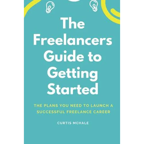 The Freelancer's Guide to Getting Started: The Plans You Need to Launch a Successful Freelance Career - Paperback