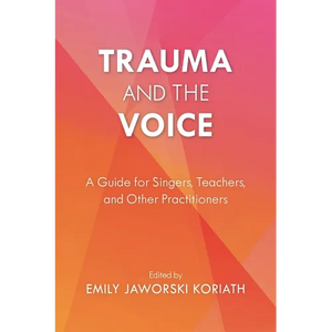 Trauma and the Voice: A Guide for Singers, Teachers, and Other Practitioners - Paperback