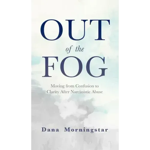 Out of the Fog: Moving From Confusion to Clarity After Narcissistic Abuse