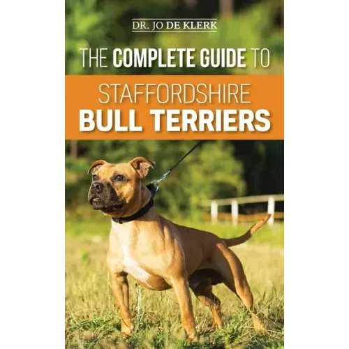 The Complete Guide to Staffordshire Bull Terriers: Finding, Training, Feeding, Caring for, and Loving your new Staffie. - Hardcover