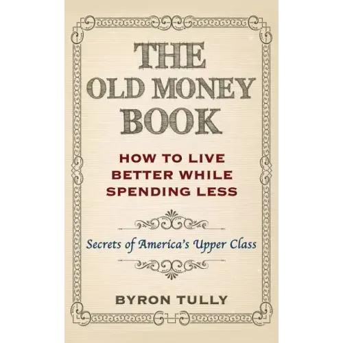 The Old Money Book: How To Live Better While Spending Less: Secrets of America's Upper Class - Paperback