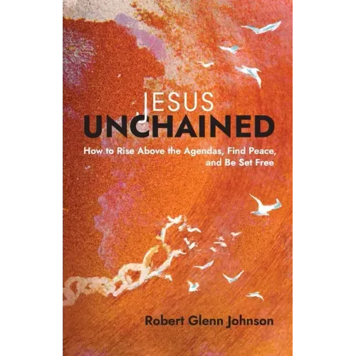 Jesus Unchained: How to Rise Above the Agendas, Find Peace, and Be Set Free - Paperback