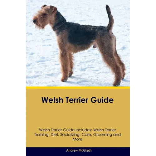 Welsh Terrier Guide Welsh Terrier Guide Includes: Welsh Terrier Training, Diet, Socializing, Care, Grooming, and More - Paperback