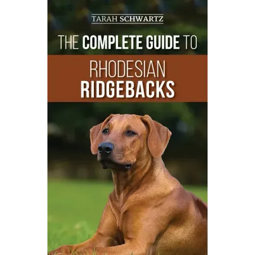 The Complete Guide to Rhodesian Ridgebacks: Breed Behavioral Characteristics, History, Training, Nutrition, and Health Care for Your new Ridgeback Dog - Hardcover