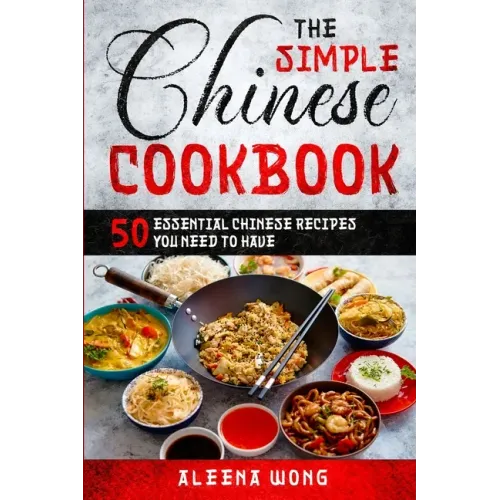 The Simple Chinese Cookbook: 50 Essential Chinese Recipes You Need To Have - Paperback
