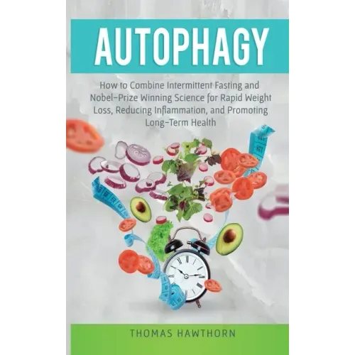 Autophagy: How to Combine Intermittent Fasting and Nobel-Prize Winning Science for Rapid Weight Loss, Reducing Inflammation, and Promoting Long-Term H - Hardcover