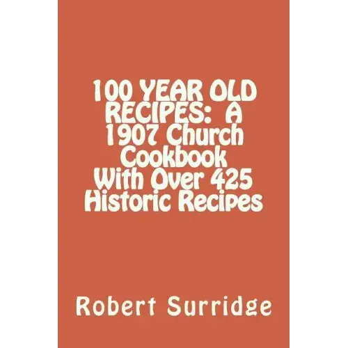 100 Year Old Recipes: A 1907 Church Cookbook With Over 425 Historic Recipes - Paperback