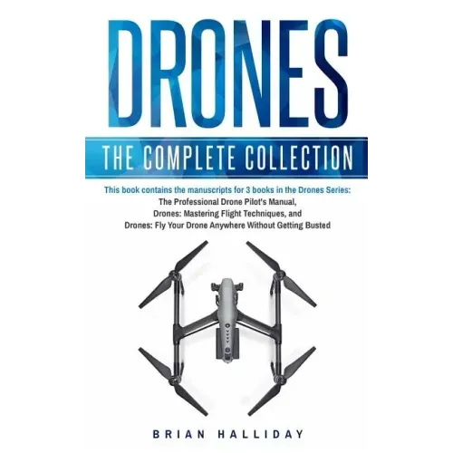 Drones: The Complete Collection: Three books in one. Drones: The Professional Drone Pilot's Manual, Drones: Mastering Flight Techniques, Drones: Fly Y - Paperback