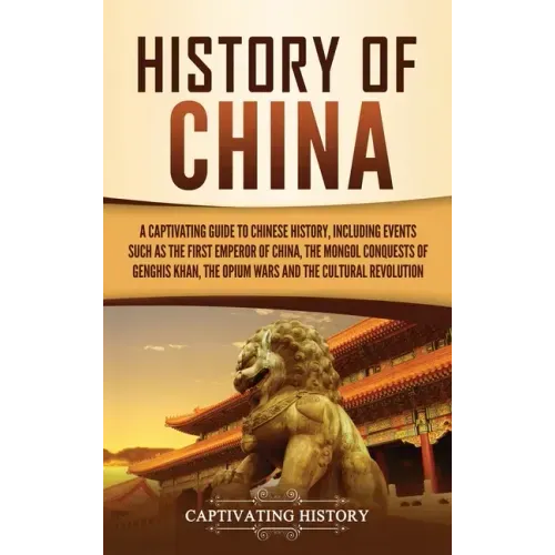 History of China: A Captivating Guide to Chinese History, Including Events Such as the First Emperor of China, the Mongol Conquests of G - Hardcover