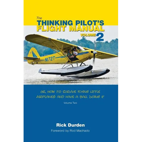 The Thinking Pilot's Flight Manual: Or, How to Survive Flying Little Airplanes and Have a Ball Doing It, Volume 2 - Paperback