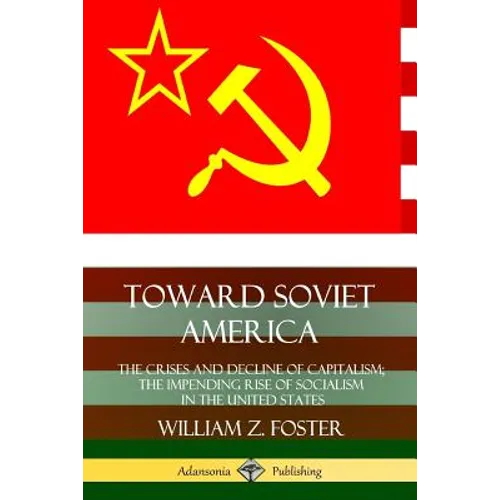 Toward Soviet America: The Crises and Decline of Capitalism; the Impending Rise of Socialism in the United States - Paperback