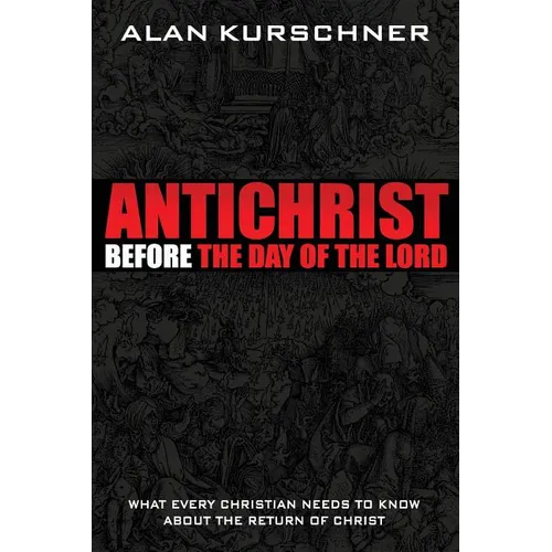 Antichrist Before the Day of the Lord: What Every Christian Needs to Know about the Return of Christ - Paperback