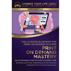 Print-On-Demand Mastery: The Ultimate Blueprint for Print-On-Demand Success-An Actionable Step-By-Step Strategy for Building, Launching, Marketing, an - Paperback