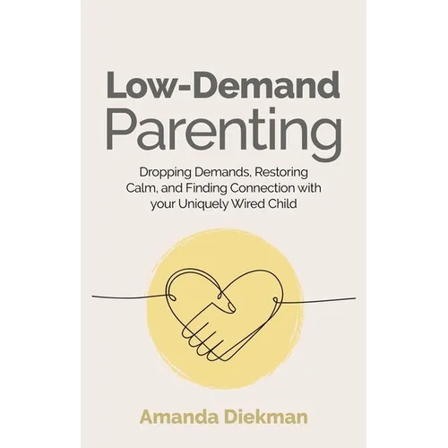 Low-Demand Parenting: Dropping Demands, Restoring Calm, and Finding Connection with Your Uniquely Wired Child - Paperback