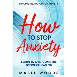 Mindful Meditation For Anxiety: How To Stop Anxiety - Learn To Overcome The Triggers Head On - Paperback