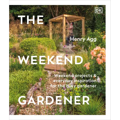The Weekend Gardener: Weekend Projects and Everyday Inspiration for the Busy Gardener - Hardcover