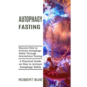 Autophagy Fasting: A Practical Guide on How to Activate Autophagy Safely (Discover How to Activate Autophagy Safely Through Intermittent Fasting) - Paperback