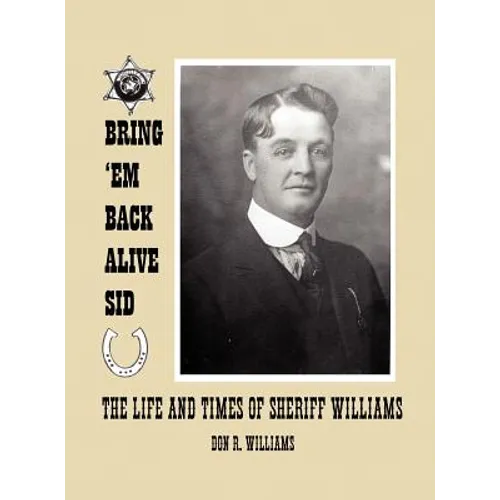Bring 'em Back Alive Sid-The Life and Times of Sheriff Williams - Hardcover