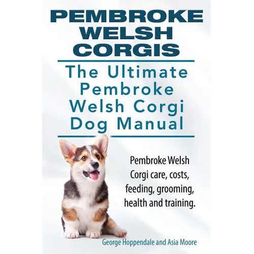Pembroke Welsh Corgis. The Ultimate Pembroke Welsh Corgi Dog Manual. Pembroke Welsh Corgi care, costs, feeding, grooming, health and training. - Paperback