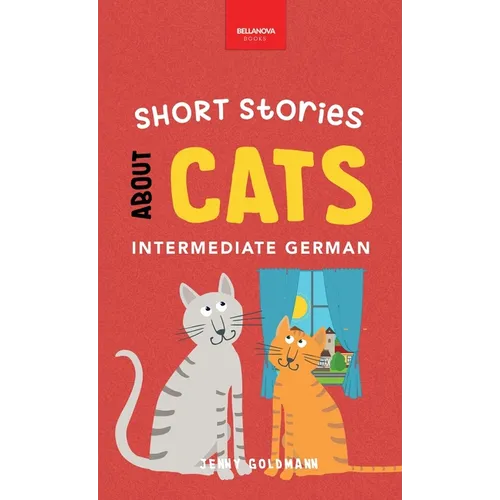 Short Stories about Cats in Intermediate German: 15 Purr-fect Stories for German Learners (B1-B2 CEFR) - Hardcover