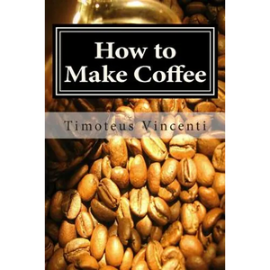 How to Make Coffee: Coffee beans, roasting coffee, espresso, iced coffee, other coffee recipes and coffee health - Paperback