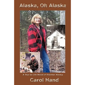 Alaska, Oh Alaska: A True to Life Novel of Frontier Alaska - Paperback