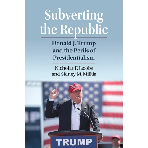 Subverting the Republic: Donald J. Trump and the Perils of Presidentialism - Hardcover