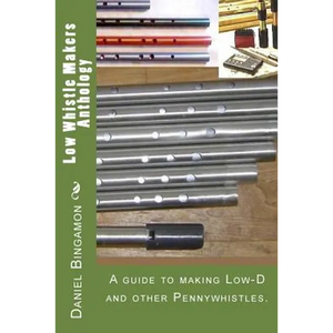 Low Whistle Makers Anthology: A guide to make Low-D and other Pennywhistles. - Paperback