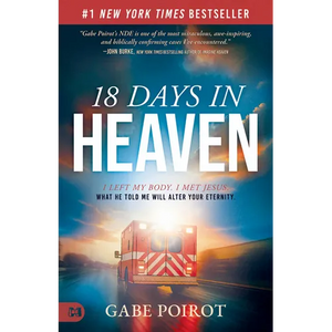 18 Days in Heaven: I Left My Body. I Met Jesus. What He Told Me Will Alter Your Eternity. - Paperback