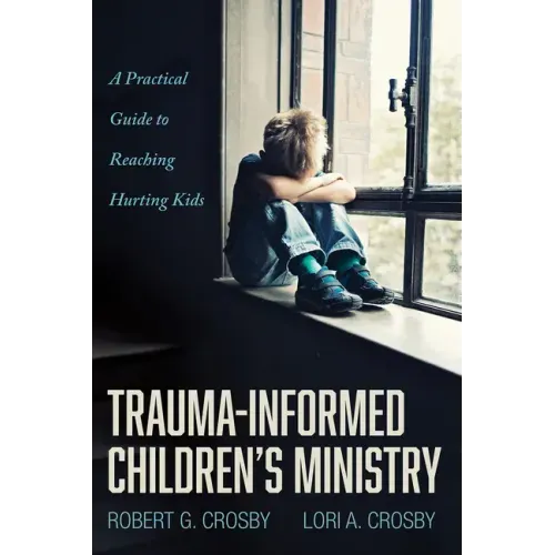 Trauma-Informed Children's Ministry: A Practical Guide to Reaching Hurting Kids - Paperback