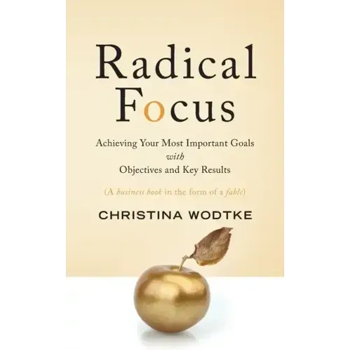 Radical Focus: Achieving Your Most Important Goals with Objectives and Key Results - Paperback