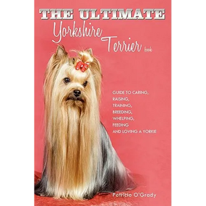 The Ultimate Yorkshire Terrier Book: Guide to Caring, Raising, Training, Breeding, Whelping, Feeding and Loving a Yorkie - Paperback