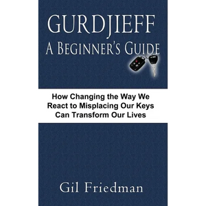 Gurdjieff, a Beginner's Guide--How Changing the Way We React to Misplacing Our Keys Can Transform Our Lives - Hardcover