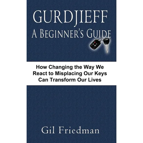 Gurdjieff, a Beginner's Guide--How Changing the Way We React to Misplacing Our Keys Can Transform Our Lives - Hardcover
