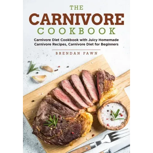 The Carnivore Cookbook: Carnivore Diet Cookbook with Juicy Homemade Carnivore Recipes Carnivore Diet for Beginners