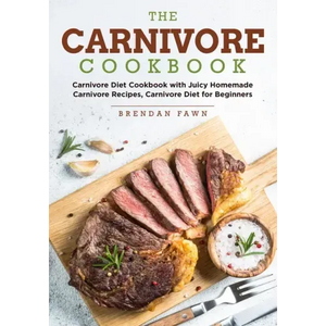 The Carnivore Cookbook: Carnivore Diet Cookbook with Juicy Homemade Carnivore Recipes Carnivore Diet for Beginners - Paperback