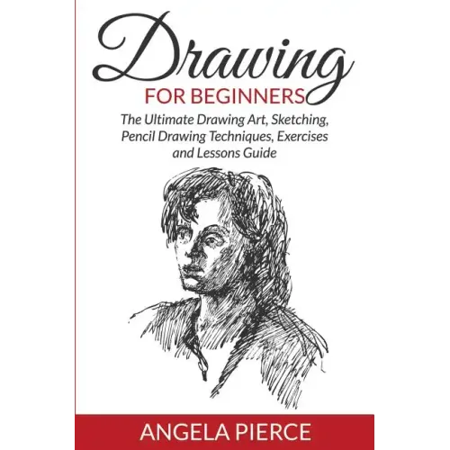Drawing For Beginners: The Ultimate Drawing Art, Sketching, Pencil Drawing Techniques, Exercises and Lessons Guide - Paperback
