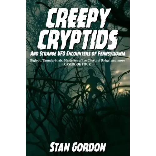 Creepy Cryptids and Strange UFO Encounters of Pennsylvania. Bigfoot, Thunderbirds, Mysteries of the Chestnut Ridge and More. Casebook Four - Paperback
