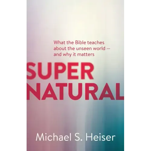 Supernatural: What the Bible Teaches about the Unseen World - And Why It Matters - Paperback