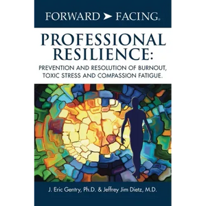 Forward-Facing(R) Professional Resilience: Prevention and Resolution of Burnout, Toxic Stress and Compassion Fatigue - Hardcover