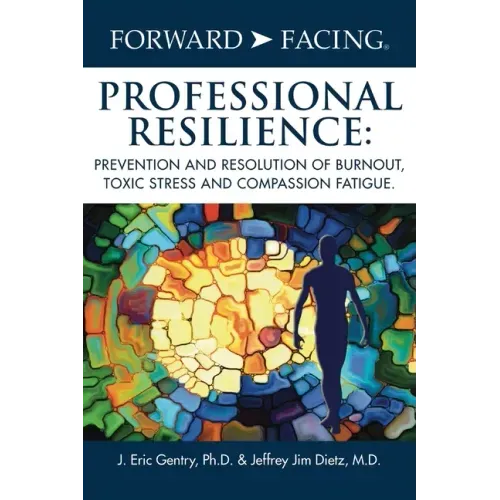 Forward-Facing(R) Professional Resilience: Prevention and Resolution of Burnout, Toxic Stress and Compassion Fatigue - Hardcover